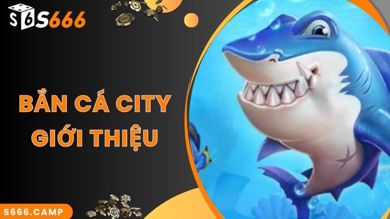 Thông tin về game bắn cá City nổi tiếng tại S666